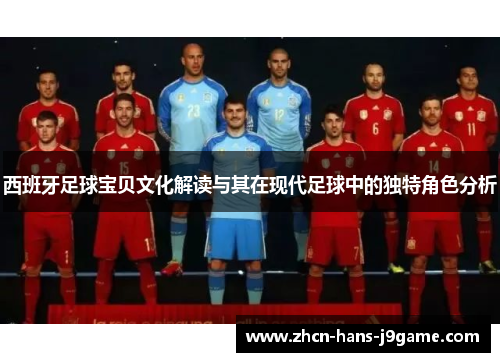 西班牙足球宝贝文化解读与其在现代足球中的独特角色分析