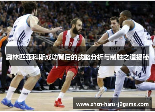 奥林匹亚科斯成功背后的战略分析与制胜之道揭秘 奥林匹亚科斯成功背后的战略分析与制胜之道揭秘
