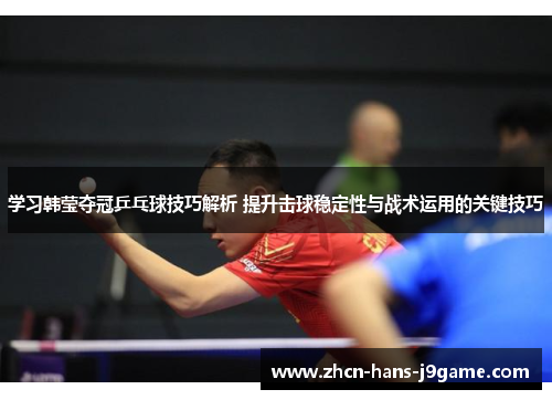 学习韩莹夺冠乒乓球技巧解析 提升击球稳定性与战术运用的关键技巧 学习韩莹夺冠乒乓球技巧解析 提升击球稳定性与战术运用的关键技巧