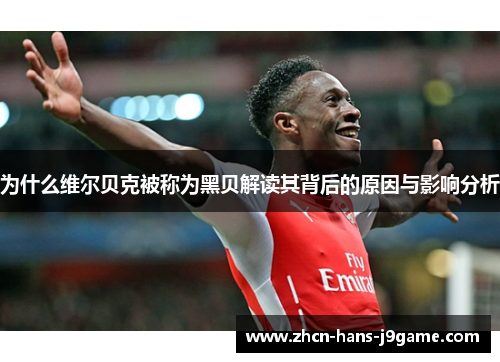 为什么维尔贝克被称为黑贝解读其背后的原因与影响分析
