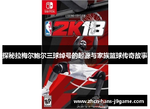 探秘拉梅尔鲍尔三球绰号的起源与家族篮球传奇故事