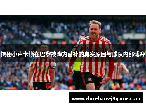 揭秘小卢卡斯在巴黎被降为替补的真实原因与球队内部博弈