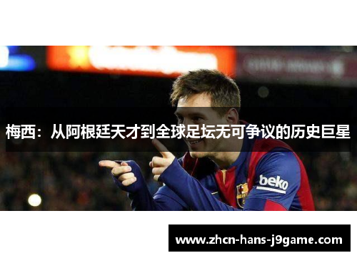 梅西:从阿根廷天才到全球足坛无可争议的历史巨星 梅西:从阿根廷天才到全球足坛无可争议的历史巨星
