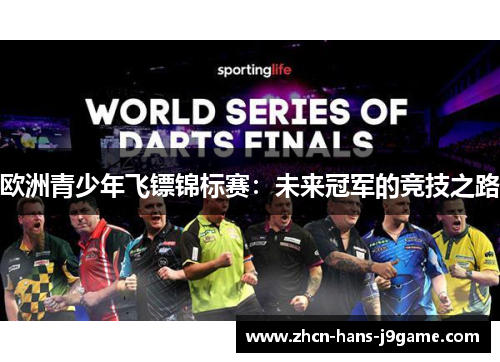 欧洲青少年飞镖锦标赛:未来冠军的竞技之路 欧洲青少年飞镖锦标赛:未来冠军的竞技之路
