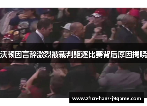 沃顿因言辞激烈被裁判驱逐比赛背后原因揭晓 沃顿因言辞激烈被裁判驱逐比赛背后原因揭晓