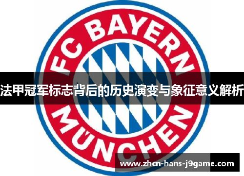 法甲冠军标志背后的历史演变与象征意义解析 法甲冠军标志背后的历史演变与象征意义解析