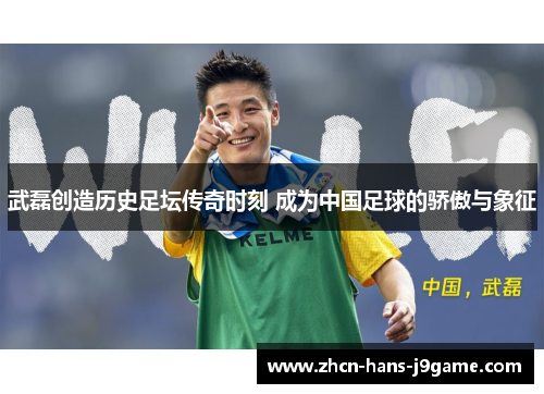 武磊创造历史足坛传奇时刻 成为中国足球的骄傲与象征 武磊创造历史足坛传奇时刻 成为中国足球的骄傲与象征
