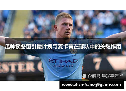 瓜帅谈冬窗引援计划与麦卡蒂在球队中的关键作用 瓜帅谈冬窗引援计划与麦卡蒂在球队中的关键作用