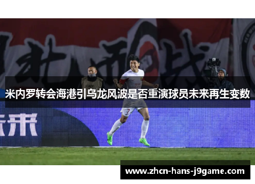 米内罗转会海港引乌龙风波是否重演球员未来再生变数