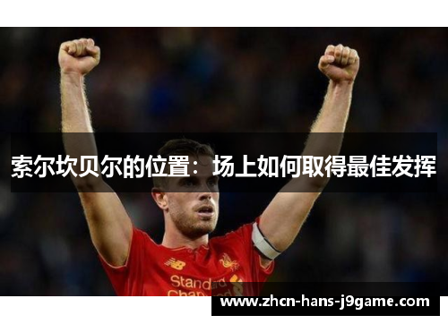 索尔坎贝尔的位置:场上如何取得最佳发挥 索尔坎贝尔的位置:场上如何取得最佳发挥