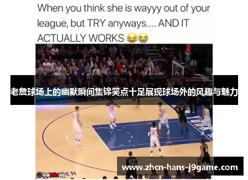 老詹球场上的幽默瞬间集锦笑点十足展现球场外的风趣与魅力
