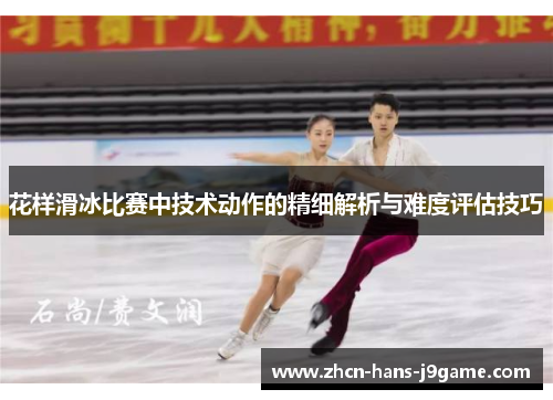 花样滑冰比赛中技术动作的精细解析与难度评估技巧 花样滑冰比赛中技术动作的精细解析与难度评估技巧