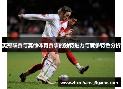 英冠联赛与其他体育赛事的独特魅力与竞争特色分析 英冠联赛与其他体育赛事的独特魅力与竞争特色分析