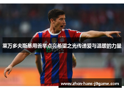 莱万多夫斯基用善举点亮希望之光传递爱与温暖的力量 莱万多夫斯基用善举点亮希望之光传递爱与温暖的力量