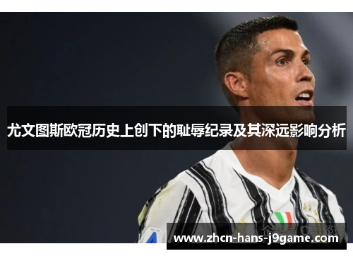 尤文图斯欧冠历史上创下的耻辱纪录及其深远影响分析