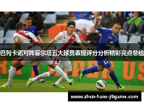 巴列卡诺对阵塞尔塔五大球员表现评分分析精彩亮点总结