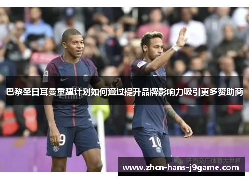 巴黎圣日耳曼重建计划如何通过提升品牌影响力吸引更多赞助商