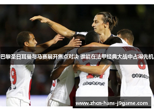 巴黎圣日耳曼与马赛展开焦点对决 谁能在法甲经典大战中占得先机