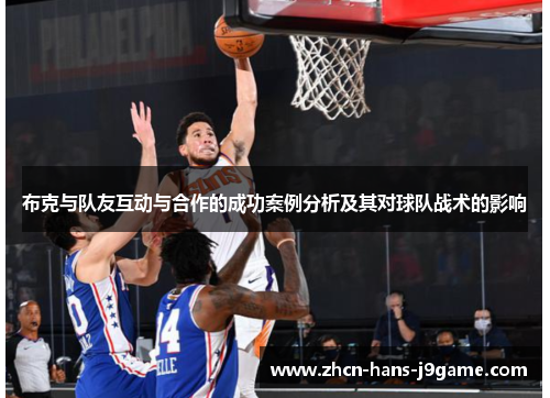 布克与队友互动与合作的成功案例分析及其对球队战术的影响 布克与队友互动与合作的成功案例分析及其对球队战术的影响