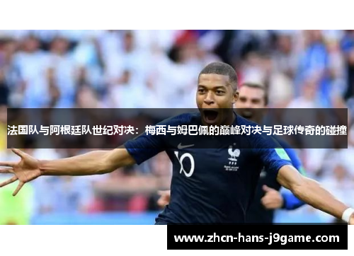 法国队与阿根廷队世纪对决：梅西与姆巴佩的巅峰对决与足球传奇的碰撞