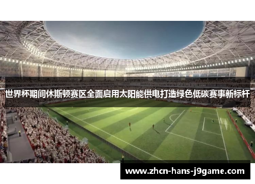 世界杯期间休斯顿赛区全面启用太阳能供电打造绿色低碳赛事新标杆