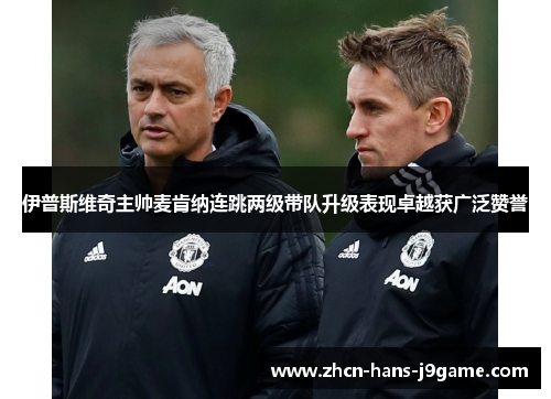 伊普斯维奇主帅麦肯纳连跳两级带队升级表现卓越获广泛赞誉