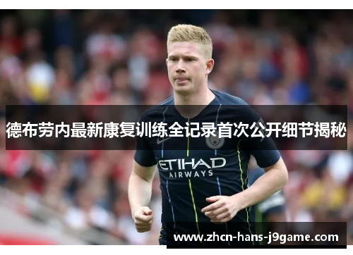 德布劳内最新康复训练全记录首次公开细节揭秘