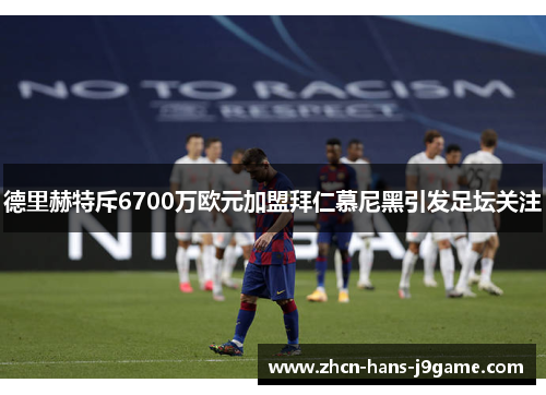 德里赫特斥6700万欧元加盟拜仁慕尼黑引发足坛关注