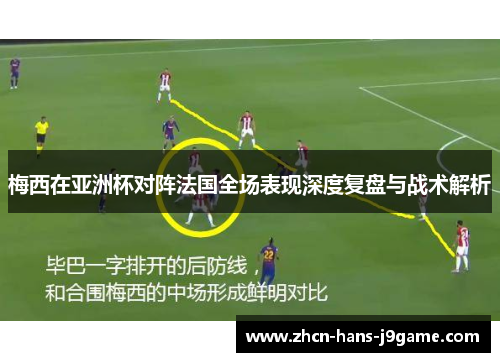梅西在亚洲杯对阵法国全场表现深度复盘与战术解析