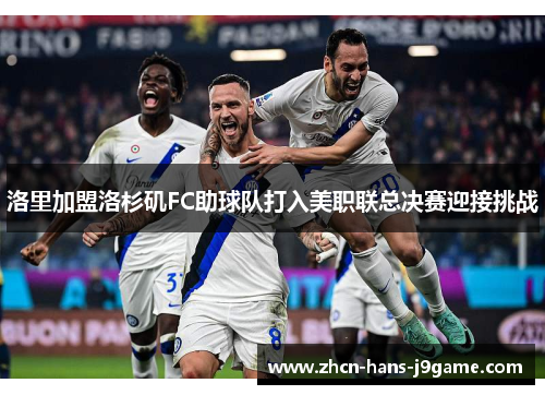 洛里加盟洛杉矶FC助球队打入美职联总决赛迎接挑战