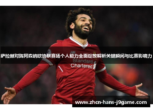 萨拉赫对阵阿森纳欧协联赛场个人能力全面绽放解析关键瞬间与比赛影响力