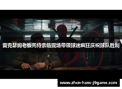 雷克瑟姆老板死侍亲临现场带领球迷疯狂庆祝球队胜利
